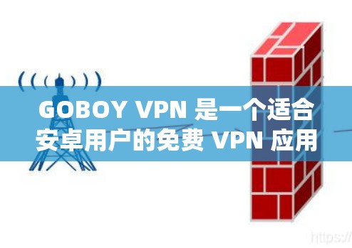 GOBOY VPN 是一个适合安卓用户的免费 VPN 应用,提供多国服务器选择,能够绕过地区限制,适合访问国外内容。以下是对 GOBOY VPN 的详细分析和总结 GOBOY VPN 是一个适合安卓用户的免费 VPN 应用,提供多国服务器选择,能够绕过地区限制,适合访问国外内容。以下是对 GOBOY VPN 的详细分析和总结