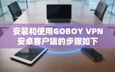 安装和使用GOBOY VPN安卓客户端的步骤如下 安装和使用GOBOY VPN安卓客户端的步骤如下