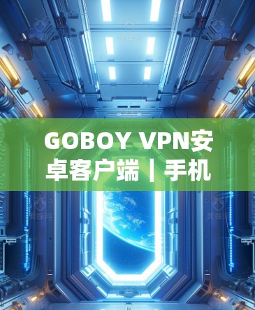 GOBOY VPN安卓客户端｜手机加速器