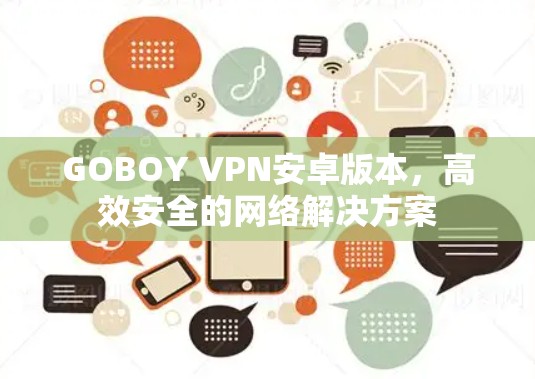 GOBOY VPN安卓版本,高效安全的网络解决方案 GOBOY VPN安卓版本,高效安全的网络解决方案