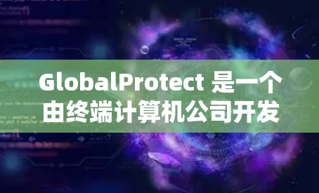 GlobalProtect 是一个由终端计算机公司开发的网络安全工具，旨在帮助企业保护其网络免受外部和内部威胁。以下是一些关键信息和考虑因素，帮助您更好地理解和评估 GlobalProtect