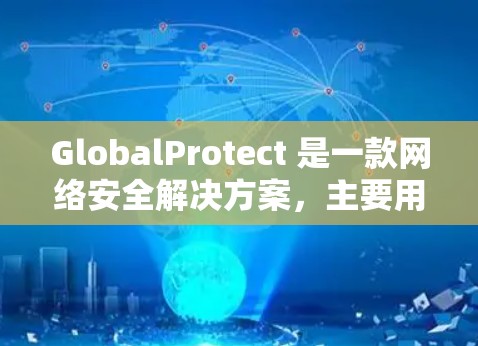 GlobalProtect 是一款网络安全解决方案,主要用于保护企业网络环境,防止数据泄露和网络攻击。以下是一个安装教程的步骤指南 GlobalProtect 是一款网络安全解决方案,主要用于保护企业网络环境,防止数据泄露和网络攻击。以下是一个安装教程的步骤指南