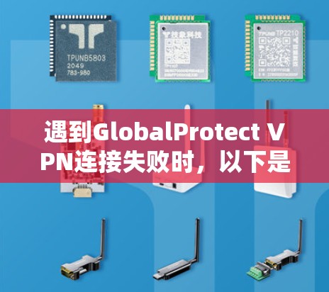 遇到GlobalProtect VPN连接失败时,以下是一步步的解决方案 遇到GlobalProtect VPN连接失败时,以下是一步步的解决方案