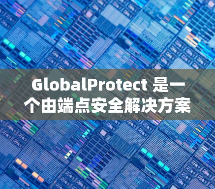 GlobalProtect 是一个由端点安全解决方案提供的虚拟专用网络（VPN）服务，用于保护企业端点安全。以下是关于 GlobalProtect VPN 节点设置和连接说明的详细步骤和信息