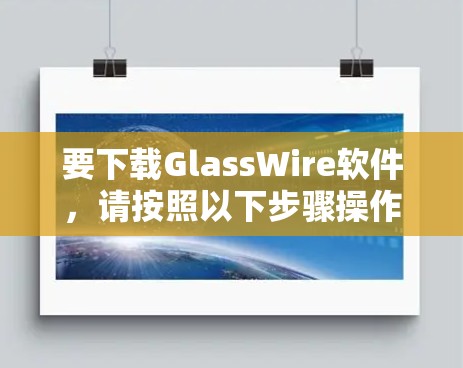 要下载GlassWire软件，请按照以下步骤操作