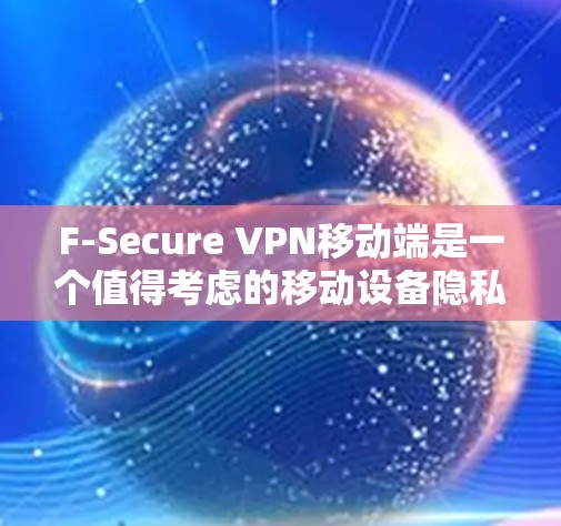 F-Secure VPN移动端是一个值得考虑的移动设备隐私和安全解决方案,特别适合那些需要在移动设备上保护隐私和数据安全的用户。以下是对F-Secure VPN移动端的详细分析和总结 F-Secure VPN移动端是一个值得考虑的移动设备隐私和安全解决方案,特别适合那些需要在移动设备上保护隐私和数据安全的用户。以下是对F-Secure VPN移动端的详细分析和总结