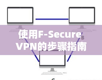 使用F-Secure VPN的步骤指南如下