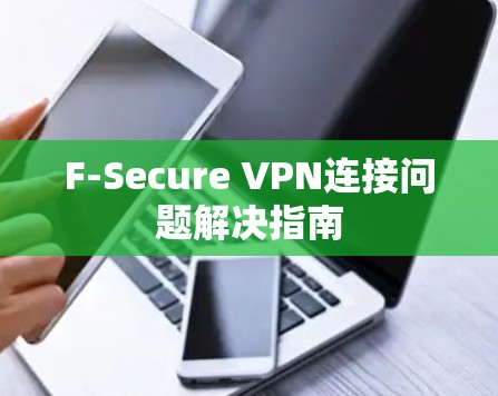 F-Secure VPN连接问题解决指南 F-Secure VPN连接问题解决指南