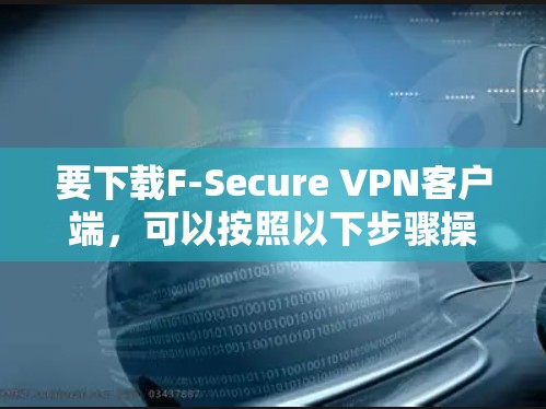 要下载F-Secure VPN客户端，可以按照以下步骤操作