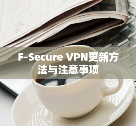 F-Secure VPN更新方法与注意事项 F-Secure VPN更新方法与注意事项