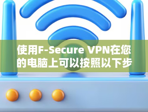 使用F-Secure VPN在您的电脑上可以按照以下步骤进行