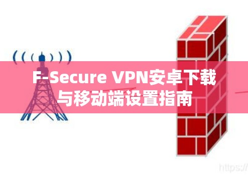 F-Secure VPN安卓下载与移动端设置指南