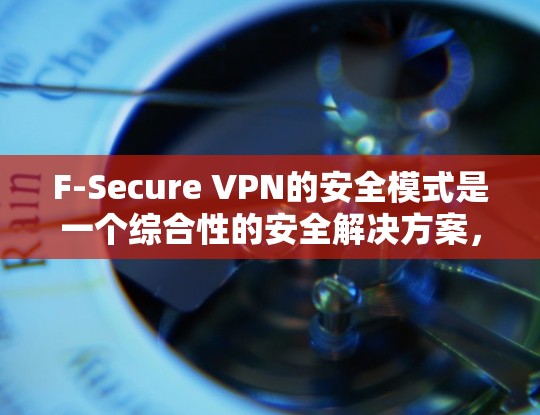 F-Secure VPN的安全模式是一个综合性的安全解决方案,旨在为用户提供安全且可靠的互联网连接。以下是其安全模式的详细分析 F-Secure VPN的安全模式是一个综合性的安全解决方案,旨在为用户提供安全且可靠的互联网连接。以下是其安全模式的详细分析