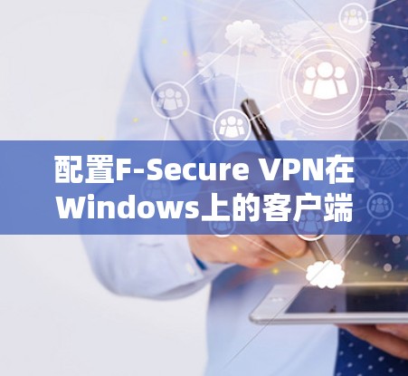 配置F-Secure VPN在Windows上的客户端步骤如下 配置F-Secure VPN在Windows上的客户端步骤如下