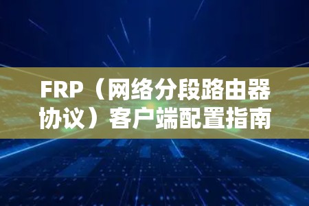 FRP（网络分段路由器协议）客户端配置指南