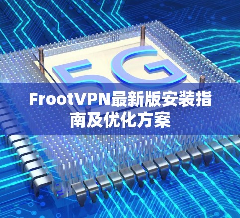 FrootVPN最新版安装指南及优化方案 FrootVPN最新版安装指南及优化方案
