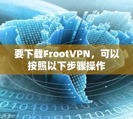 要下载FrootVPN,可以按照以下步骤操作 要下载FrootVPN,可以按照以下步骤操作