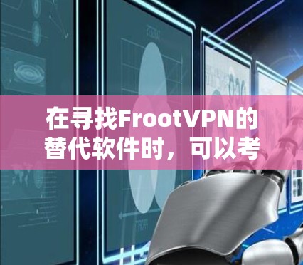 在寻找FrootVPN的替代软件时,可以考虑以下几种选择,根据你的需求和预算来决定最合适的VPN服务 在寻找FrootVPN的替代软件时,可以考虑以下几种选择,根据你的需求和预算来决定最合适的VPN服务