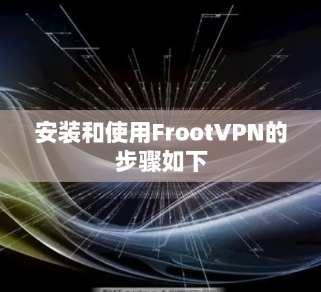 安装和使用FrootVPN的步骤如下 安装和使用FrootVPN的步骤如下