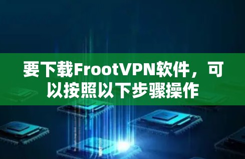 要下载FrootVPN软件，可以按照以下步骤操作