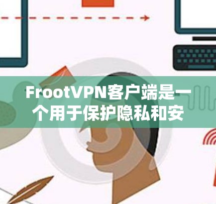 FrootVPN客户端是一个用于保护隐私和安全的虚拟专用网络(VPN)服务。以下是使用FrootVPN客户端的基本步骤和注意事项 FrootVPN客户端是一个用于保护隐私和安全的虚拟专用网络(VPN)服务。以下是使用FrootVPN客户端的基本步骤和注意事项
