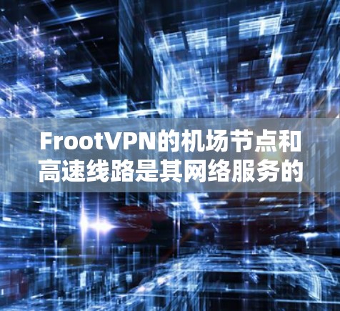 FrootVPN的机场节点和高速线路是其网络服务的两个关键组成部分，旨在为用户提供高效、稳定的网络连接。以下是对这两项服务的详细分析