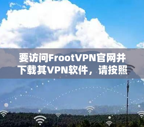 要访问FrootVPN官网并下载其VPN软件，请按照以下步骤操作