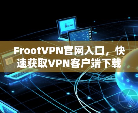 FrootVPN官网入口，快速获取VPN客户端下载指南