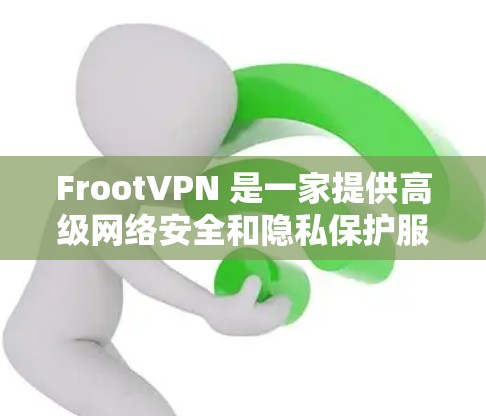 FrootVPN 是一家提供高级网络安全和隐私保护服务的公司，专注于帮助用户保护隐私、安全上网和访问受限内容。以下是FrootVPN的主要功能和特点