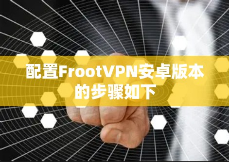 配置FrootVPN安卓版本的步骤如下
