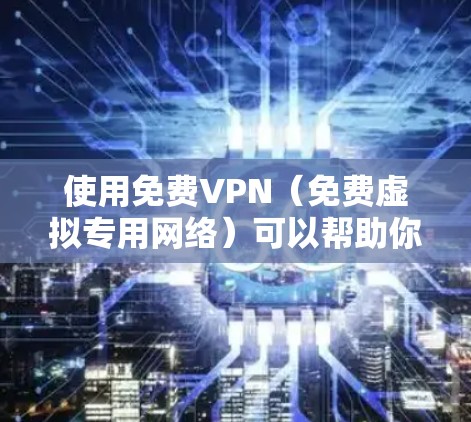 使用免费VPN（免费虚拟专用网络）可以帮助你在不支付费用的情况下保护隐私或访问被限制的内容。以下是使用免费VPN的基本方法和注意事项