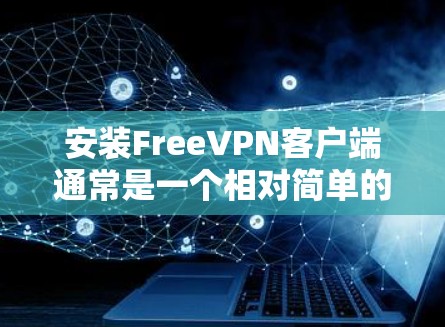 安装FreeVPN客户端通常是一个相对简单的过程，以下是您可以按照的步骤