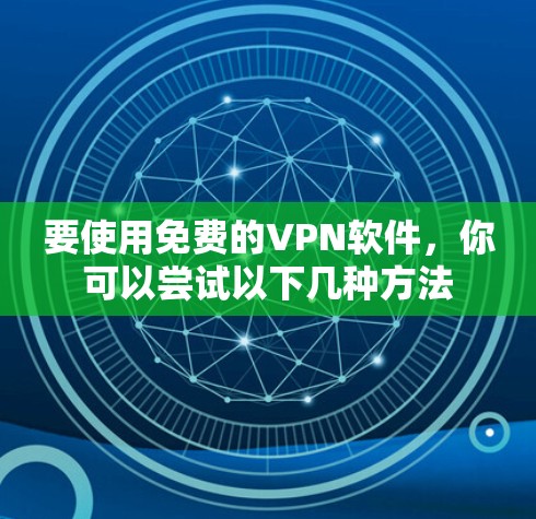 要使用免费的VPN软件，你可以尝试以下几种方法