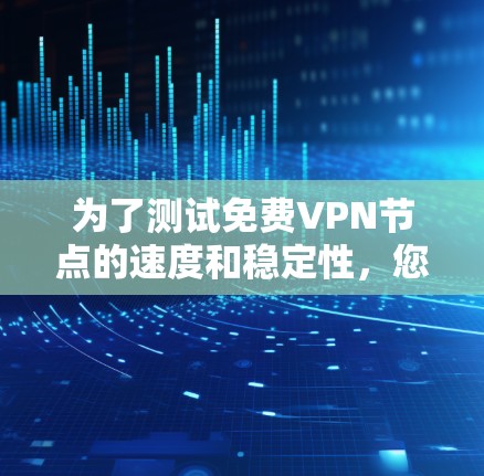 为了测试免费VPN节点的速度和稳定性,您可以按照以下步骤进行 为了测试免费VPN节点的速度和稳定性,您可以按照以下步骤进行