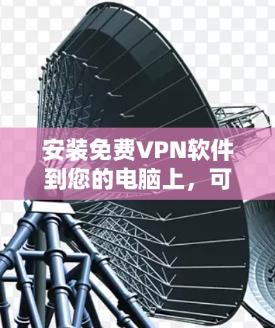 安装免费VPN软件到您的电脑上，可以按照以下步骤进行