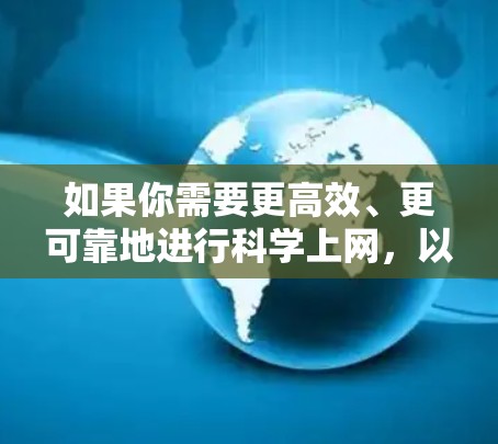如果你需要更高效、更可靠地进行科学上网，以下是一些推荐