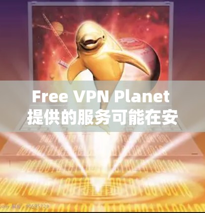 Free VPN Planet 提供的服务可能在安卓平台上也有对应的应用程序。你可以通过以下步骤找到并下载 Free VPN Planet 的安卓版本