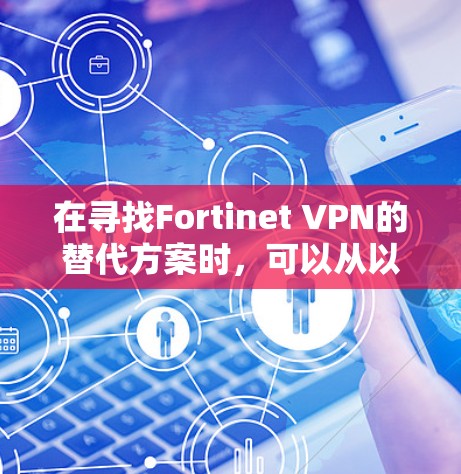 在寻找Fortinet VPN的替代方案时，可以从以下几个品牌进行比较，每个品牌各有优缺点，满足不同需求