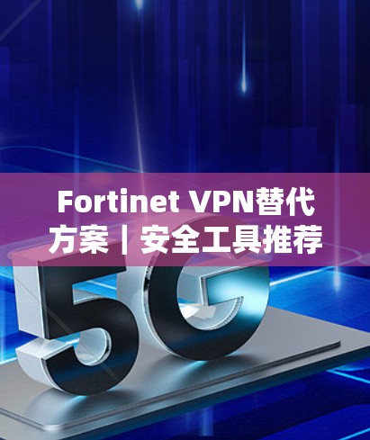 Fortinet VPN替代方案｜安全工具推荐