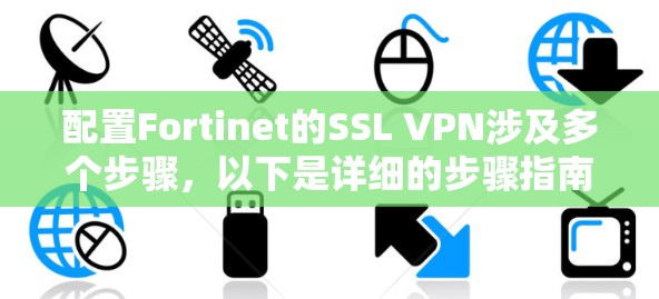 配置Fortinet的SSL VPN涉及多个步骤，以下是详细的步骤指南