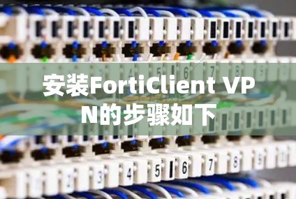 安装FortiClient VPN的步骤如下