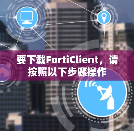 要下载FortiClient，请按照以下步骤操作