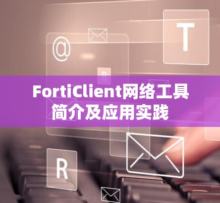 FortiClient网络工具简介及应用实践