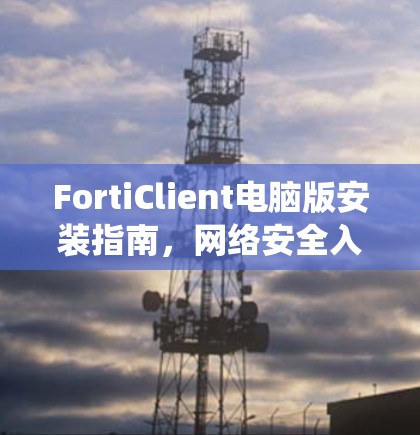 FortiClient电脑版安装指南，网络安全入侵检测系统部署