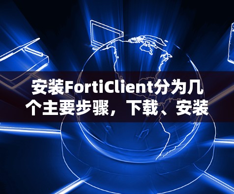 安装FortiClient分为几个主要步骤，下载、安装、配置和使用。以下是详细的步骤指南