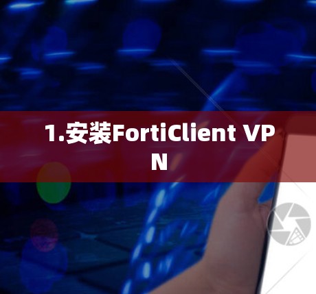 1.安装FortiClient VPN 1.安装FortiClient VPN