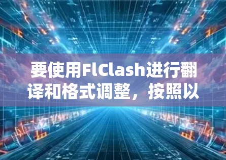 要使用FlClash进行翻译和格式调整，按照以下步骤操作