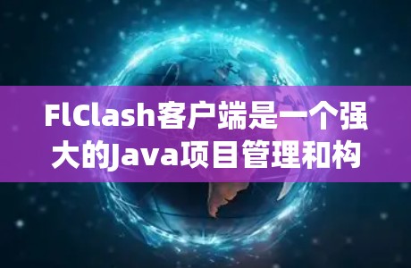 FlClash客户端是一个强大的Java项目管理和构建工具，能够帮助开发者高效地管理项目、处理依赖、编译和运行代码。以下是使用FlClash客户端的详细教程