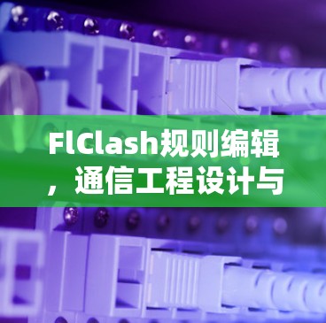 FlClash规则编辑，通信工程设计与优化指南
