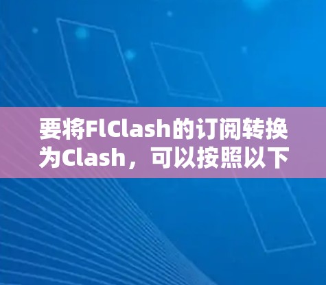 要将FlClash的订阅转换为Clash，可以按照以下步骤进行
